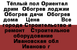 Тёплый пол Ориентал дрим. Обогрев лоджии. Обогрев дачи. Обогрев дома. › Цена ­ 1 633 - Все города Строительство и ремонт » Строительное оборудование   . Ивановская обл.,Иваново г.